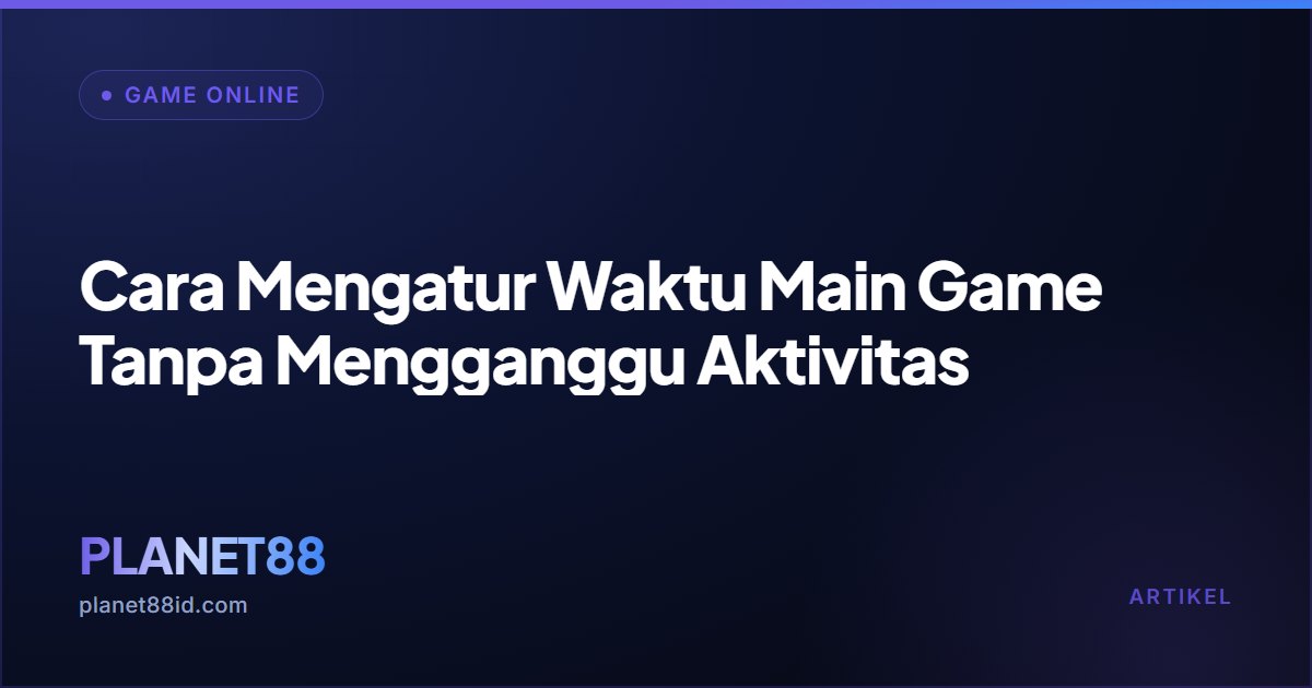 Cara Mengatur Waktu Main Game Tanpa Mengganggu Aktivitas — Game Online | PLANET88