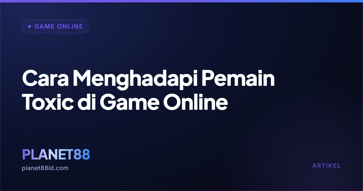 Cara Menghadapi Pemain Toxic di Game Online — Game Online | PLANET88