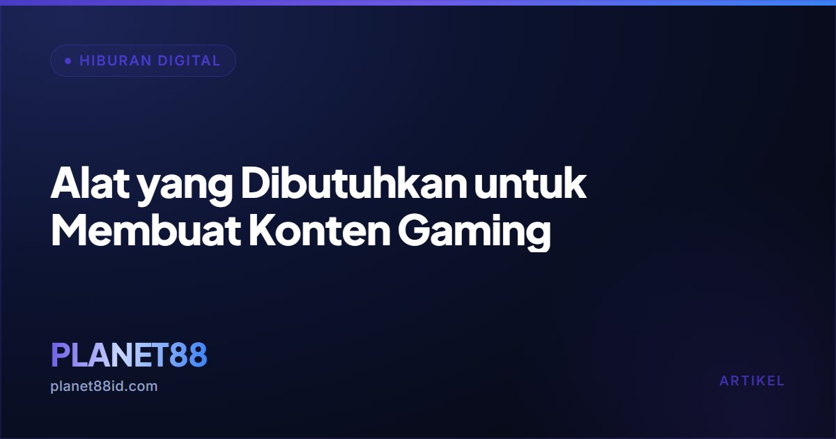 Alat yang Dibutuhkan untuk Membuat Konten Gaming — Hiburan Digital | PLANET88