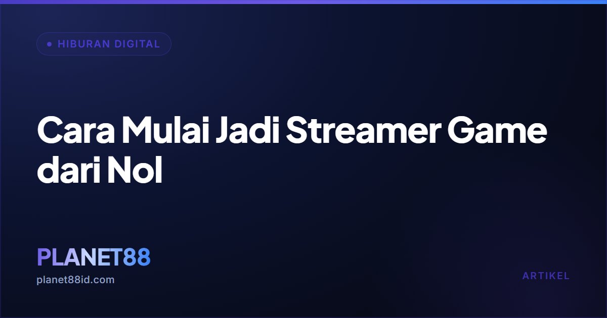 Cara Mulai Jadi Streamer Game dari Nol — Hiburan Digital | PLANET88