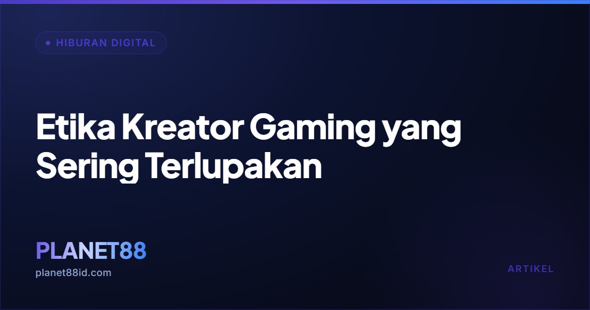 Etika Kreator Gaming yang Sering Terlupakan — Hiburan Digital | PLANET88