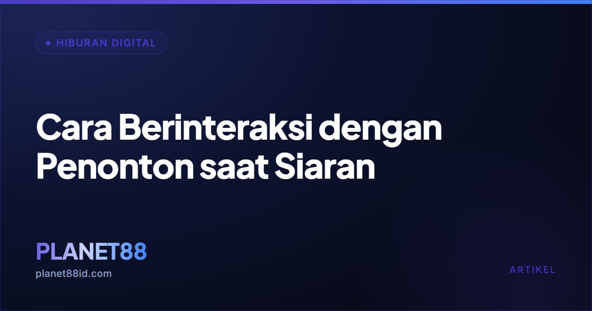Cara Berinteraksi dengan Penonton saat Siaran — Hiburan Digital | PLANET88