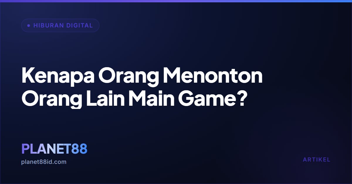 Kenapa Orang Menonton Orang Lain Main Game? — Hiburan Digital | PLANET88