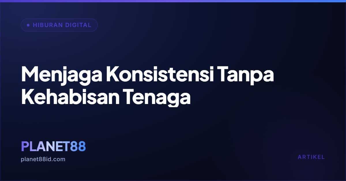 Menjaga Konsistensi Tanpa Kehabisan Tenaga — Hiburan Digital | PLANET88