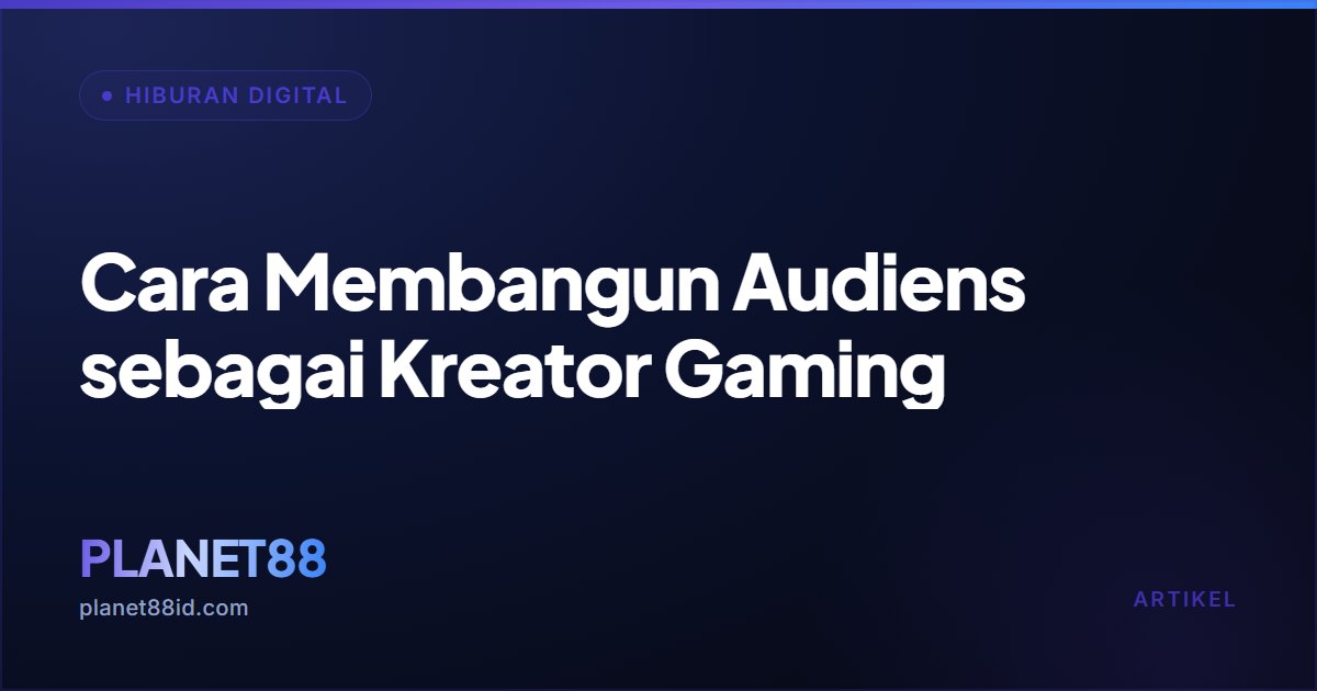 Cara Membangun Audiens sebagai Kreator Gaming — Hiburan Digital | PLANET88