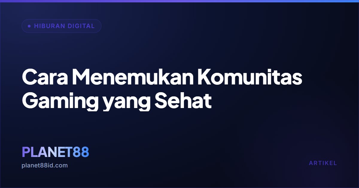 Cara Menemukan Komunitas Gaming yang Sehat — Hiburan Digital | PLANET88