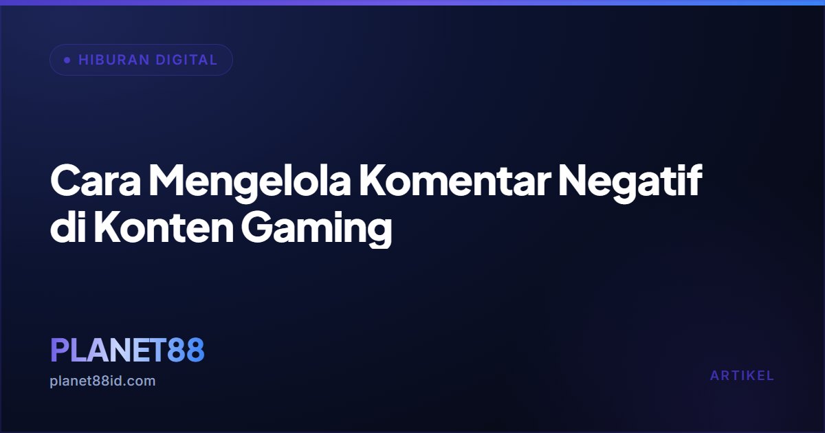 Cara Mengelola Komentar Negatif di Konten Gaming — Hiburan Digital | PLANET88