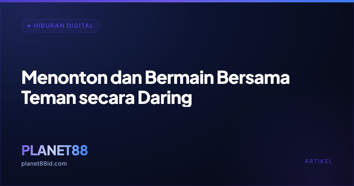 Menonton dan Bermain Bersama Teman secara Daring — Hiburan Digital | PLANET88