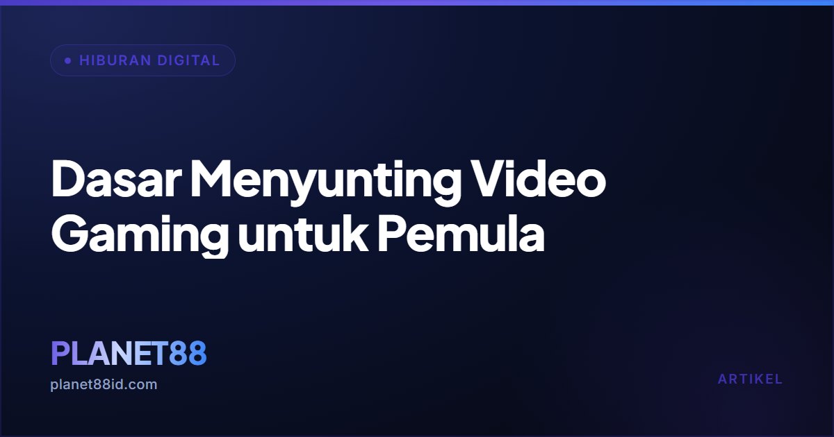 Dasar Menyunting Video Gaming untuk Pemula — Hiburan Digital | PLANET88