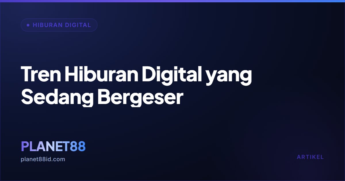 Tren Hiburan Digital yang Sedang Bergeser — Hiburan Digital | PLANET88