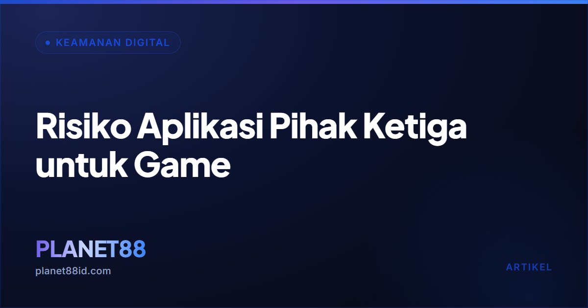 Risiko Aplikasi Pihak Ketiga untuk Game — Keamanan Digital | PLANET88