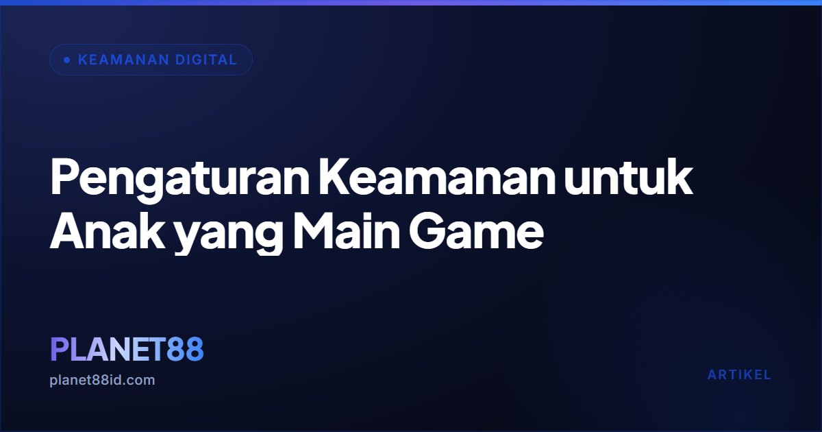 Pengaturan Keamanan untuk Anak yang Main Game — Keamanan Digital | PLANET88