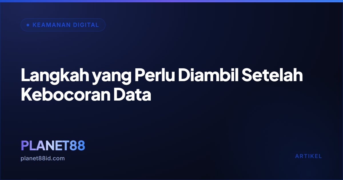 Langkah yang Perlu Diambil Setelah Kebocoran Data — Keamanan Digital | PLANET88