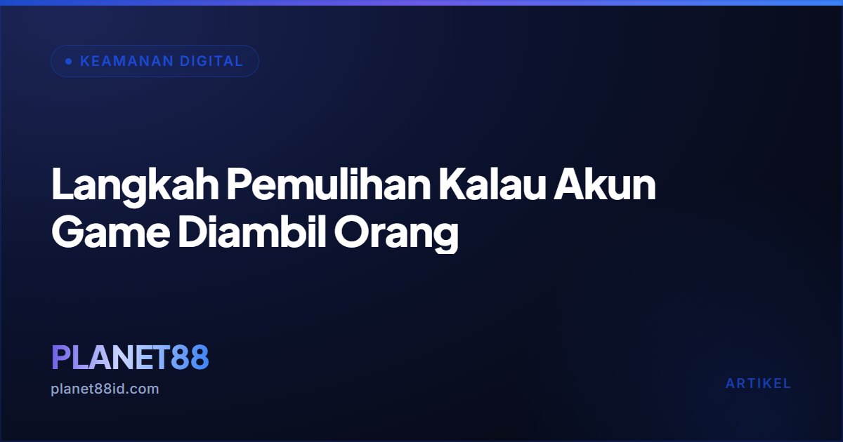Langkah Pemulihan Kalau Akun Game Diambil Orang — Keamanan Digital | PLANET88