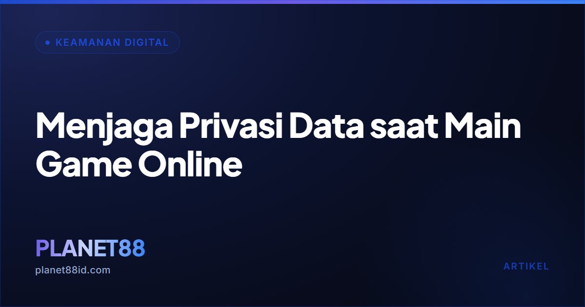 Menjaga Privasi Data saat Main Game Online — Keamanan Digital | PLANET88