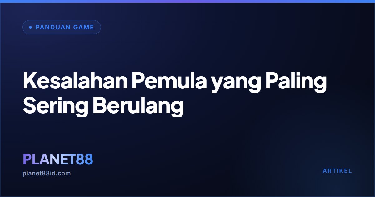 Kesalahan Pemula yang Paling Sering Berulang — Panduan Game | PLANET88