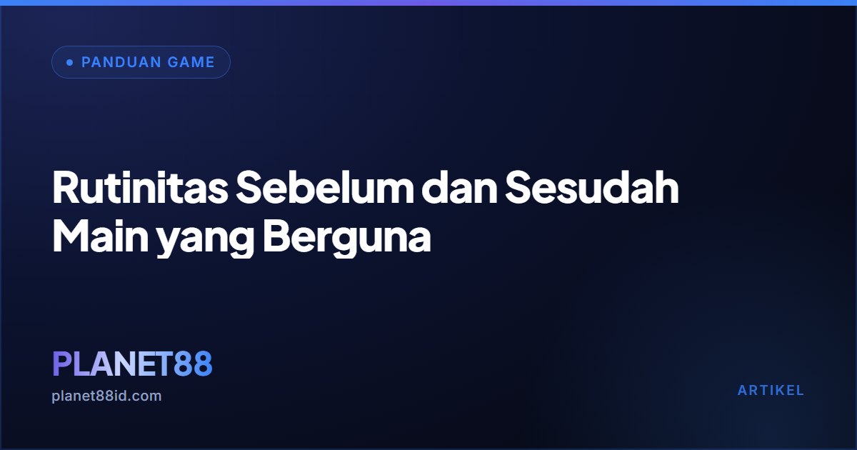 Rutinitas Sebelum dan Sesudah Main yang Berguna — Panduan Game | PLANET88