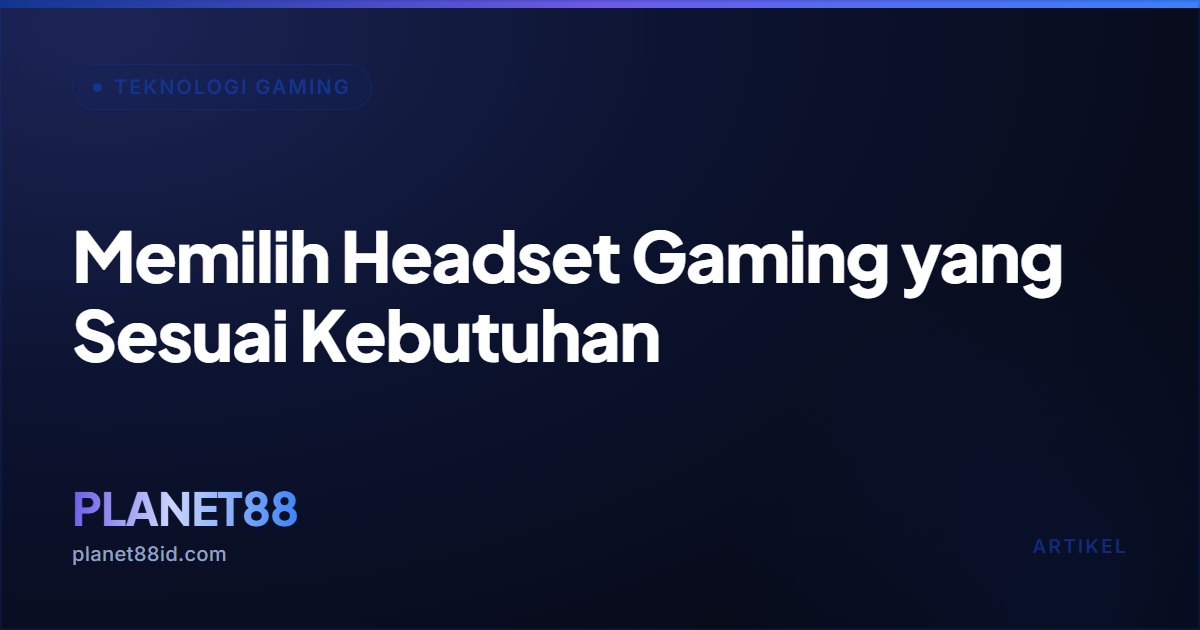 Memilih Headset Gaming yang Sesuai Kebutuhan — Teknologi Gaming | PLANET88