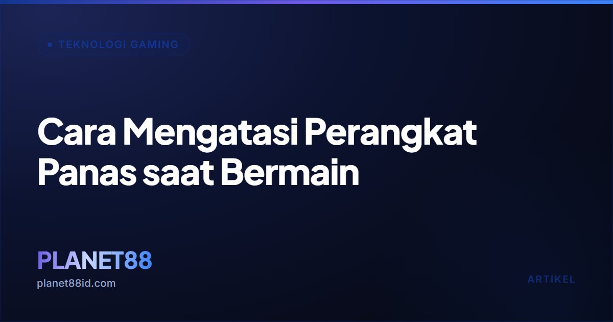 Cara Mengatasi Perangkat Panas saat Bermain — Teknologi Gaming | PLANET88