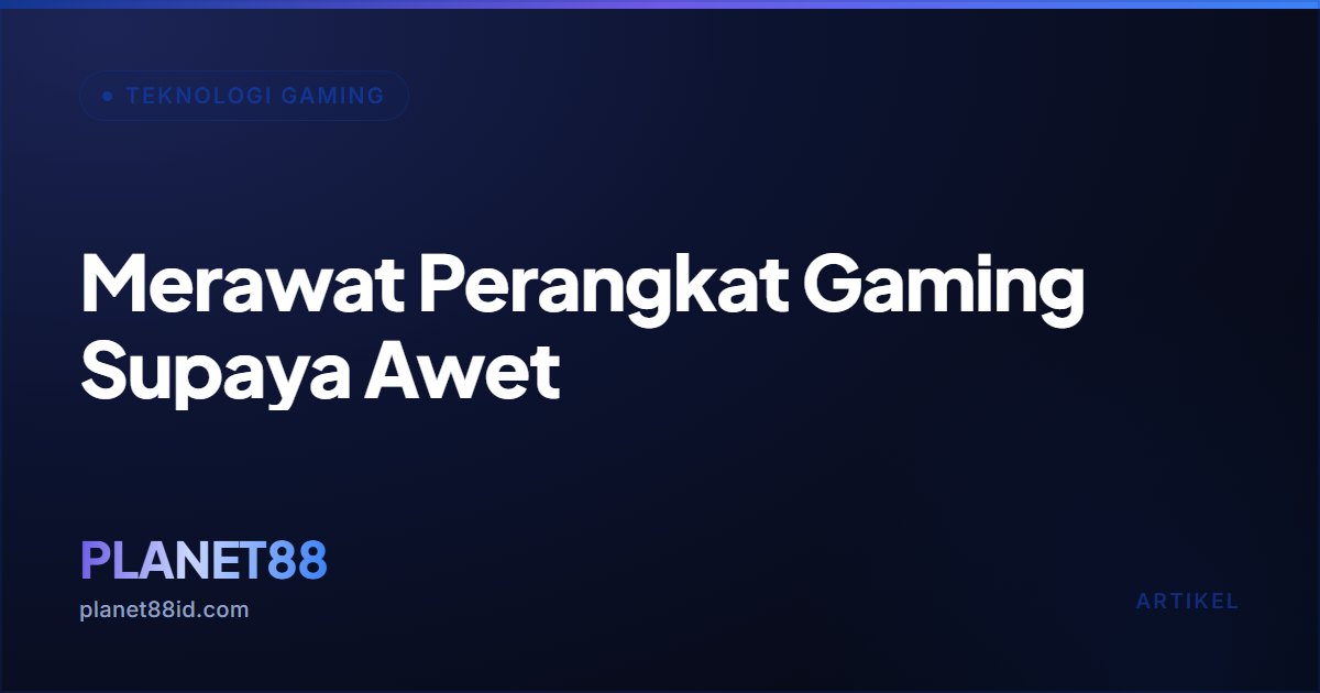 Merawat Perangkat Gaming Supaya Awet — Teknologi Gaming | PLANET88