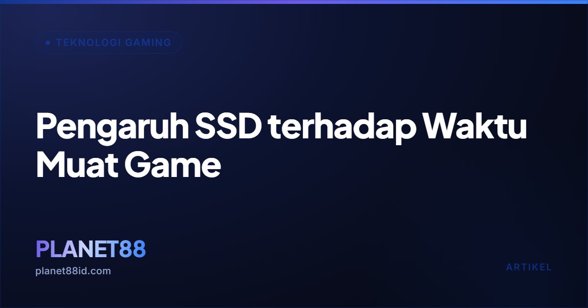 Pengaruh SSD terhadap Waktu Muat Game — Teknologi Gaming | PLANET88