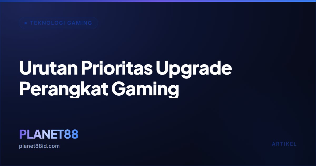 Urutan Prioritas Upgrade Perangkat Gaming — Teknologi Gaming | PLANET88