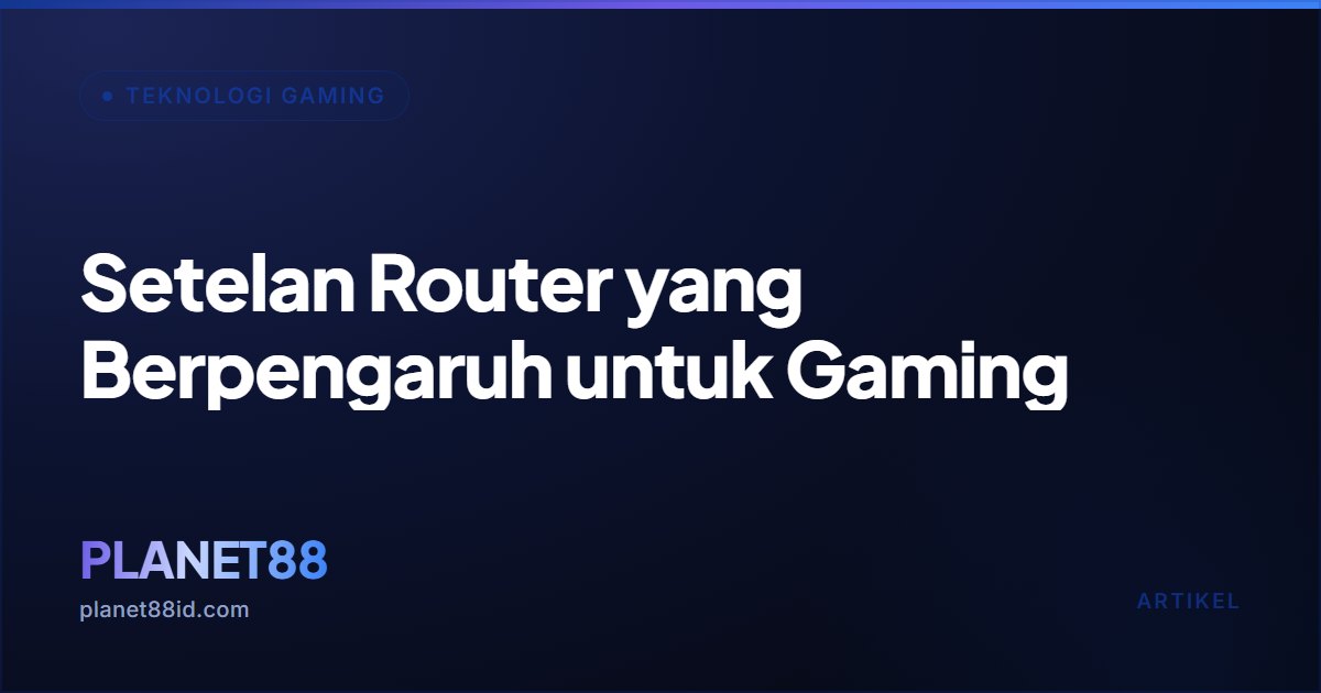 Setelan Router yang Berpengaruh untuk Gaming — Teknologi Gaming | PLANET88